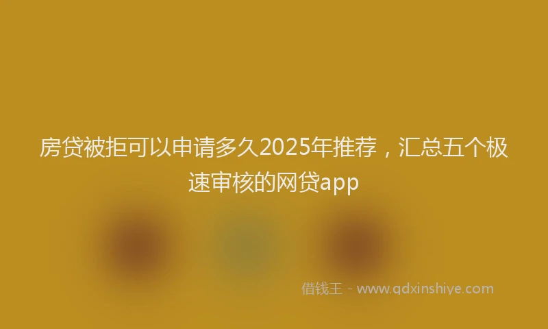 房贷被拒可以申请多久2025年推荐，汇总五个极速审核的网贷app