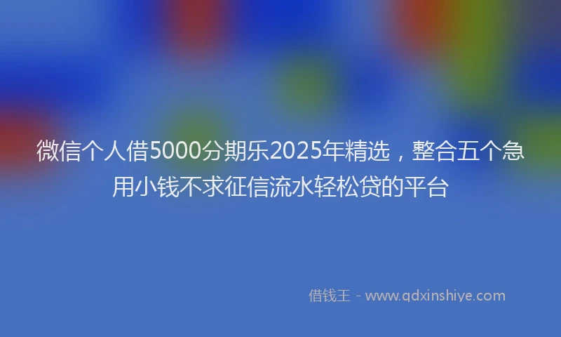 微信个人借5000分期乐2025年精选，整合五个急用小钱不求征信流水轻松贷的平台