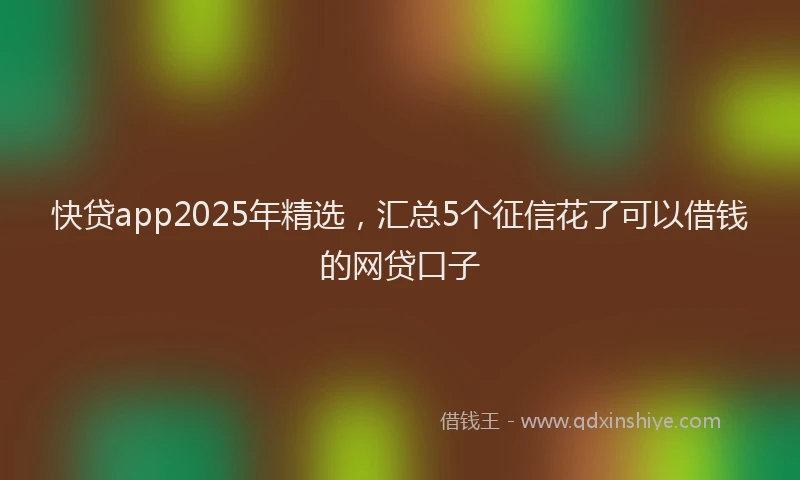 快贷app2025年精选，汇总5个征信花了可以借钱的网贷口子