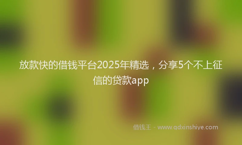 放款快的借钱平台2025年精选，分享5个不上征信的贷款app