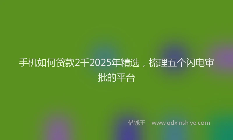 手机如何贷款2千2025年精选，梳理五个闪电审批的平台