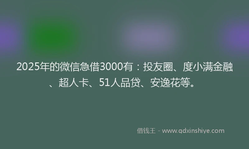 2025年的微信急借3000有：投友圈、度小满金融、超人卡、51人品贷、安逸花等。