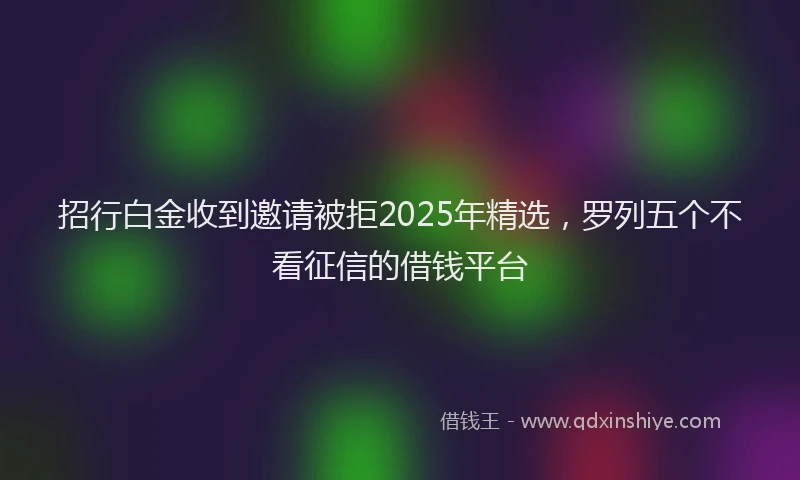 招行白金收到邀请被拒2025年精选，罗列五个不看征信的借钱平台