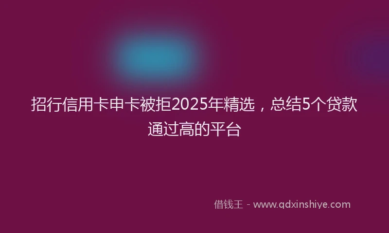 招行信用卡申卡被拒2025年精选，总结5个贷款通过高的平台