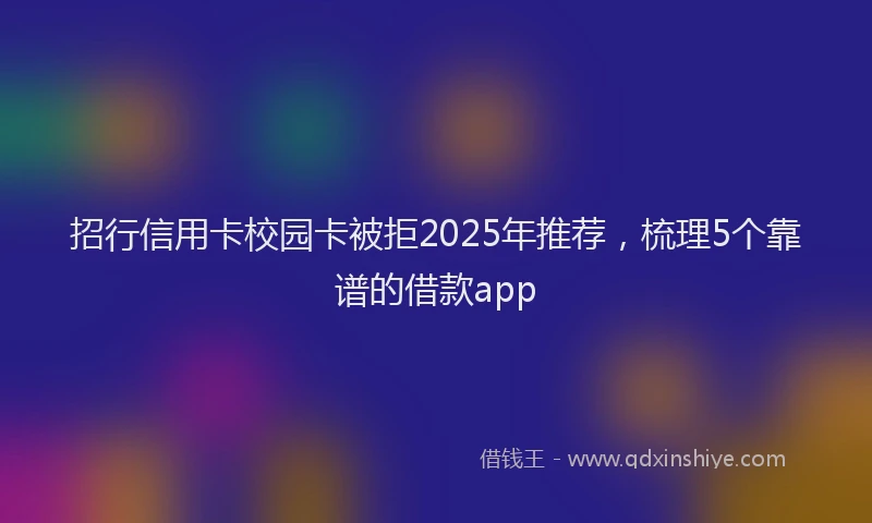 招行信用卡校园卡被拒2025年推荐，梳理5个靠谱的借款app