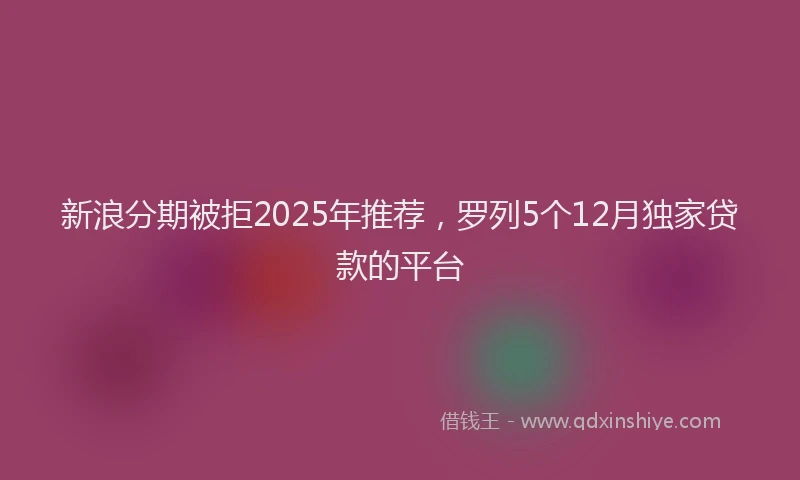 新浪分期被拒2025年推荐，罗列5个12月独家贷款的平台