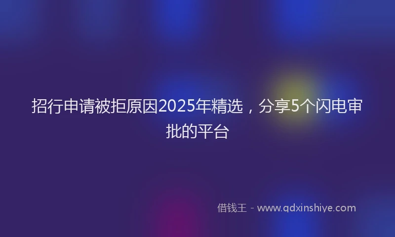招行申请被拒原因2025年精选，分享5个闪电审批的平台