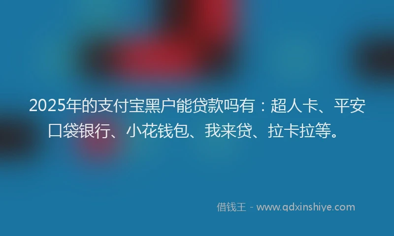 2025年的支付宝黑户能贷款吗有：超人卡、平安口袋银行、小花钱包、我来贷、拉卡拉等。
