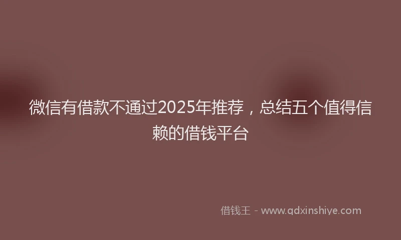 微信有借款不通过2025年推荐，总结五个值得信赖的借钱平台