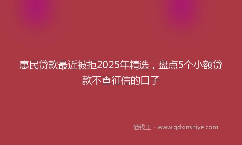 惠民贷款最近被拒2025年精选，盘点5个小额贷款不查征信的口子