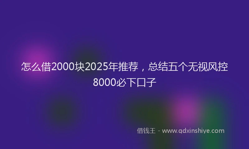 怎么借2000块2025年推荐，总结五个无视风控8000必下口子