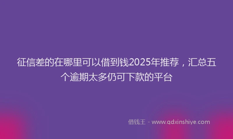 征信差的在哪里可以借到钱2025年推荐，汇总五个逾期太多仍可下款的平台