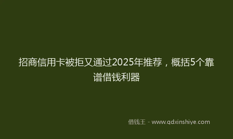 招商信用卡被拒又通过2025年推荐，概括5个靠谱借钱利器
