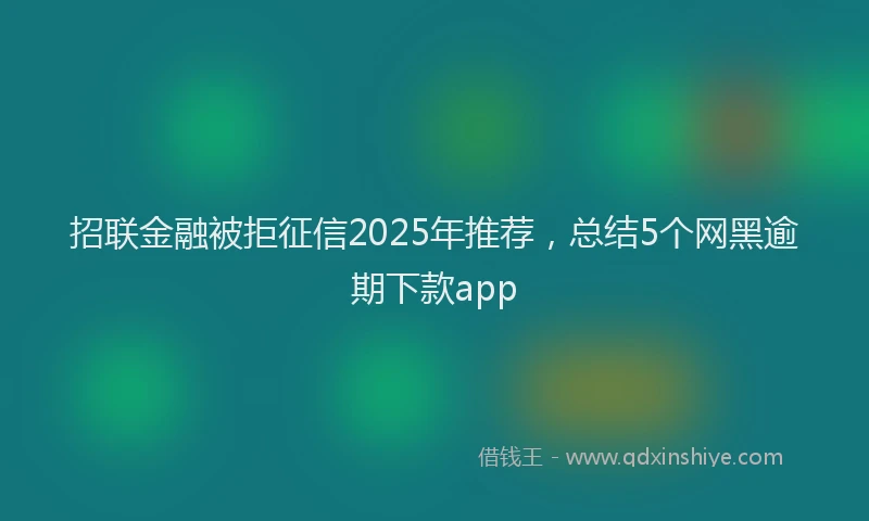 招联金融被拒征信2025年推荐，总结5个网黑逾期下款app