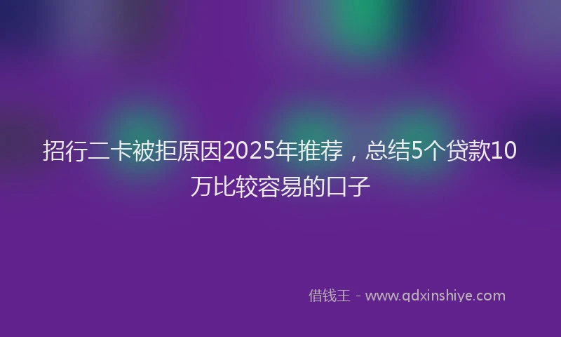招行二卡被拒原因2025年推荐，总结5个贷款10万比较容易的口子