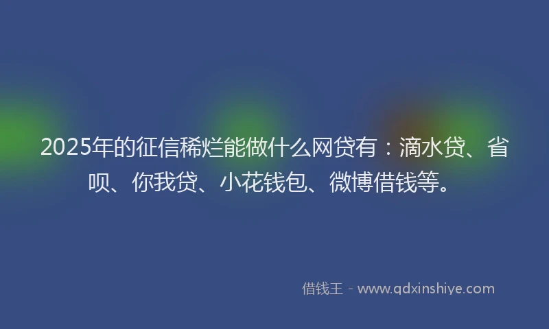 2025年的征信稀烂能做什么网贷有：滴水贷、省呗、你我贷、小花钱包、微博借钱等。