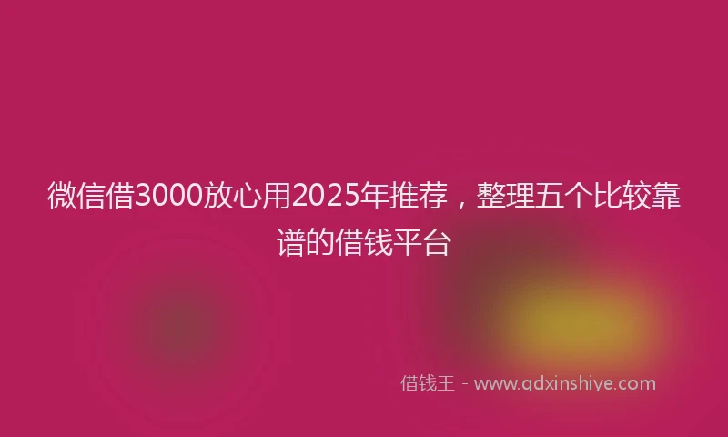 微信借3000放心用2025年推荐，整理五个比较靠谱的借钱平台
