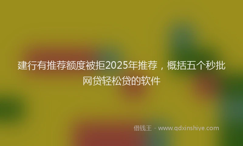 建行有推荐额度被拒2025年推荐，概括五个秒批网贷轻松贷的软件