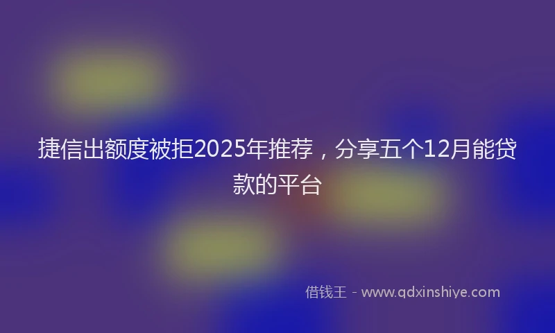 捷信出额度被拒2025年推荐，分享五个12月能贷款的平台