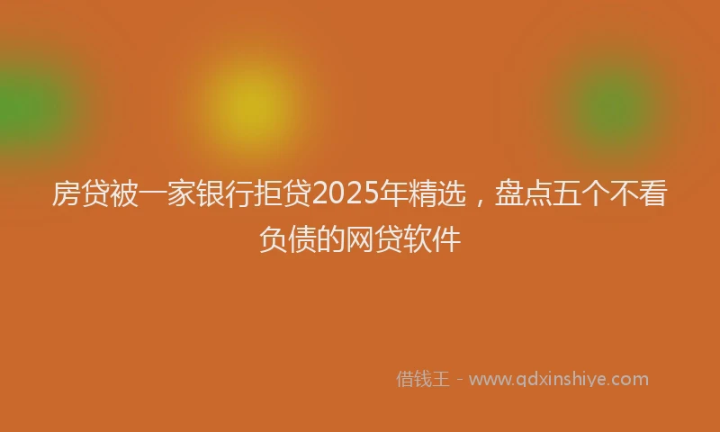 房贷被一家银行拒贷2025年精选，盘点五个不看负债的网贷软件