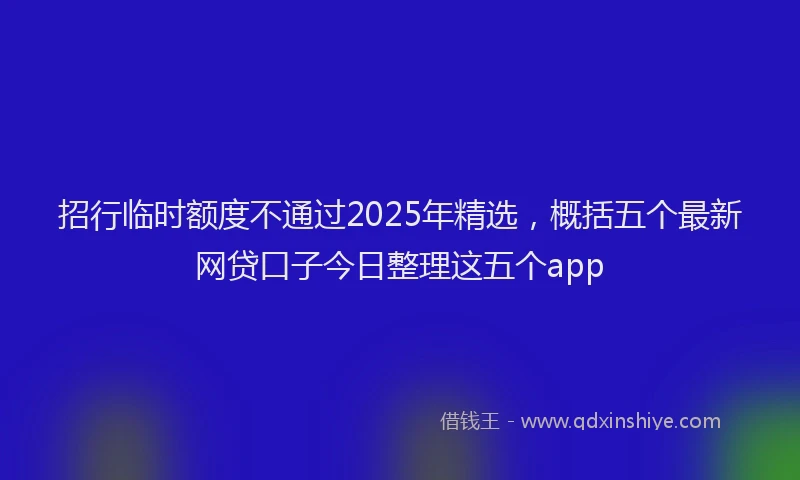 招行临时额度不通过2025年精选，概括五个最新网贷口子今日整理这五个app