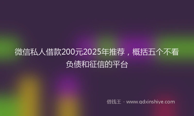 微信私人借款200元2025年推荐，概括五个不看负债和征信的平台