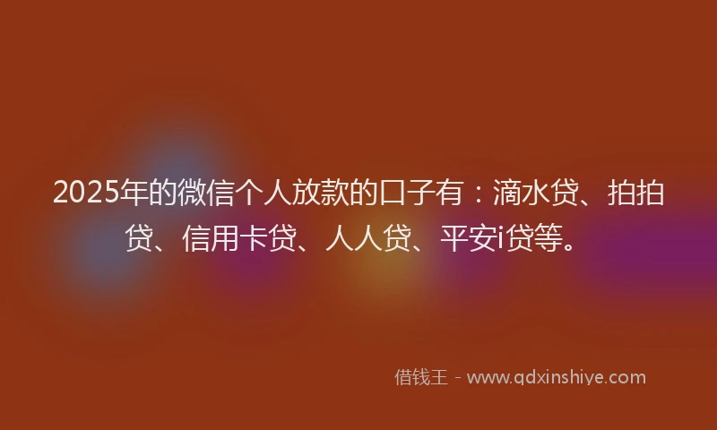 2025年的微信个人放款的口子有：滴水贷、拍拍贷、信用卡贷、人人贷、平安i贷等。