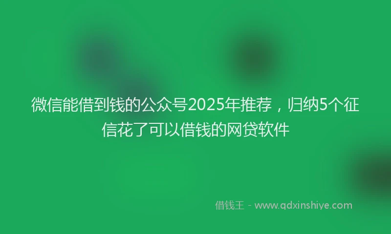 微信能借到钱的公众号2025年推荐，归纳5个征信花了可以借钱的网贷软件