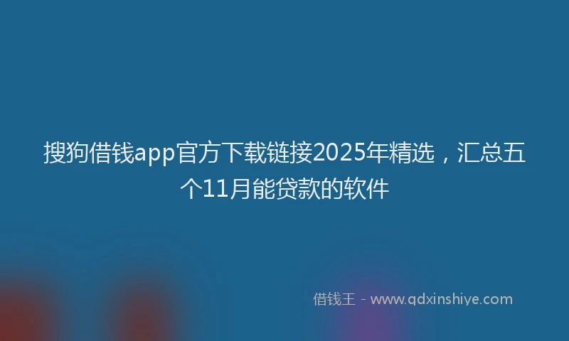 搜狗借钱app官方下载链接2025年精选，汇总五个11月能贷款的软件