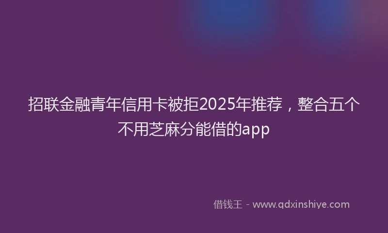 招联金融青年信用卡被拒2025年推荐，整合五个不用芝麻分能借的app