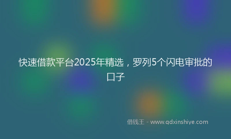 快速借款平台2025年精选，罗列5个闪电审批的口子
