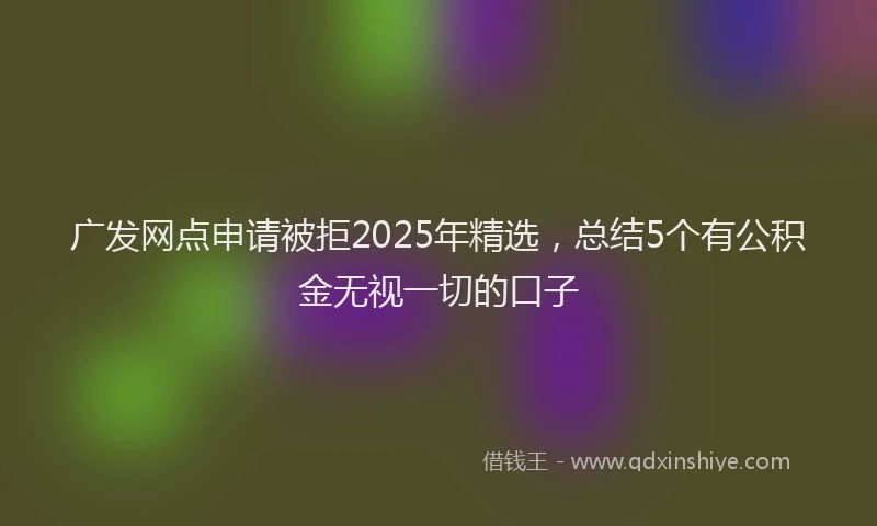广发网点申请被拒2025年精选，总结5个有公积金无视一切的口子