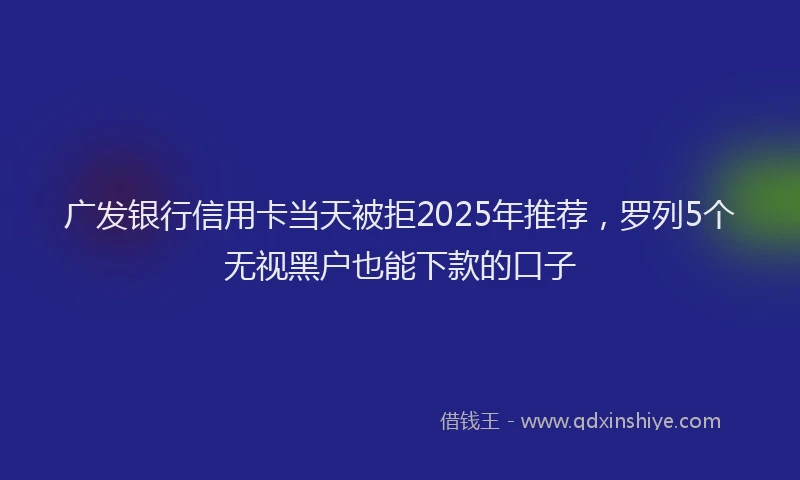 广发银行信用卡当天被拒2025年推荐，罗列5个无视黑户也能下款的口子