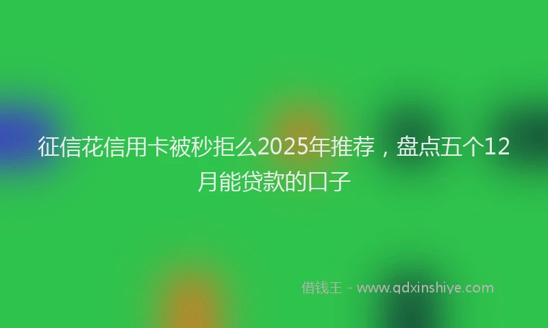 征信花信用卡被秒拒么2025年推荐，盘点五个12月能贷款的口子