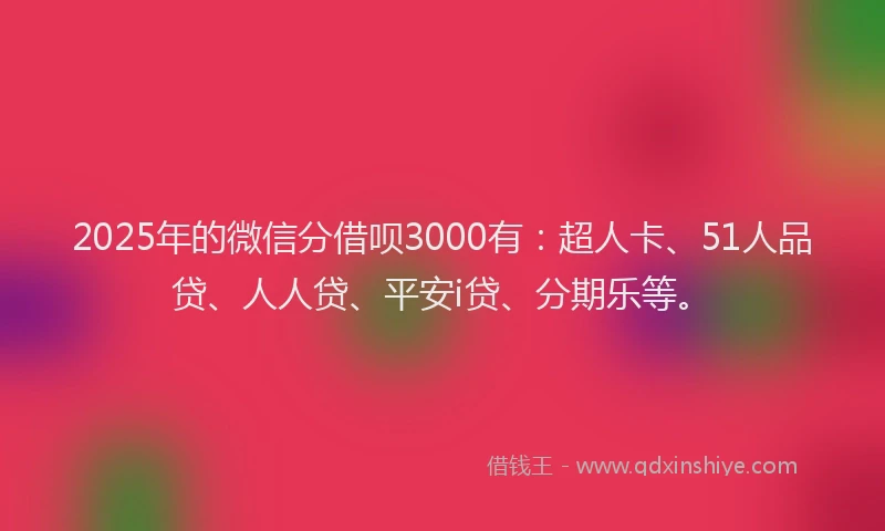2025年的微信分借呗3000有：超人卡、51人品贷、人人贷、平安i贷、分期乐等。