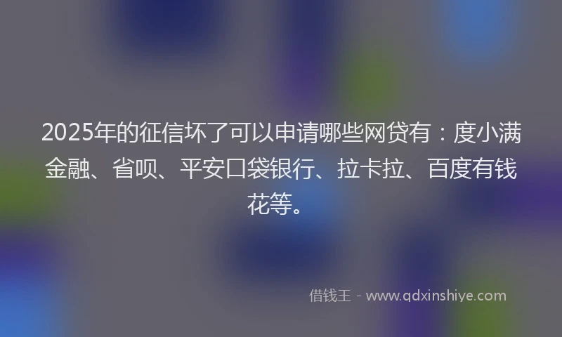 2025年的征信坏了可以申请哪些网贷有：度小满金融、省呗、平安口袋银行、拉卡拉、百度有钱花等。