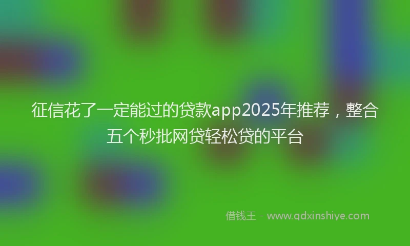 征信花了一定能过的贷款app2025年推荐，整合五个秒批网贷轻松贷的平台