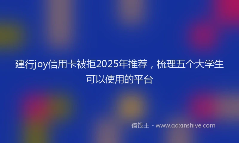 建行joy信用卡被拒2025年推荐，梳理五个大学生可以使用的平台