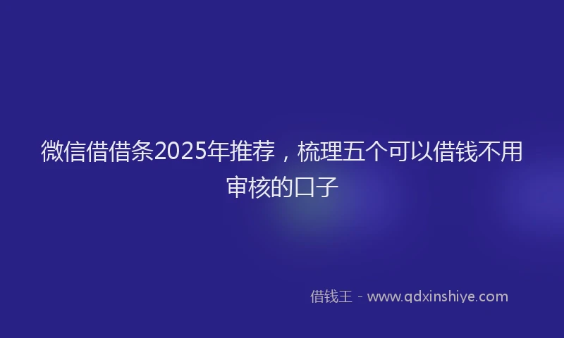 微信借借条2025年推荐，梳理五个可以借钱不用审核的口子