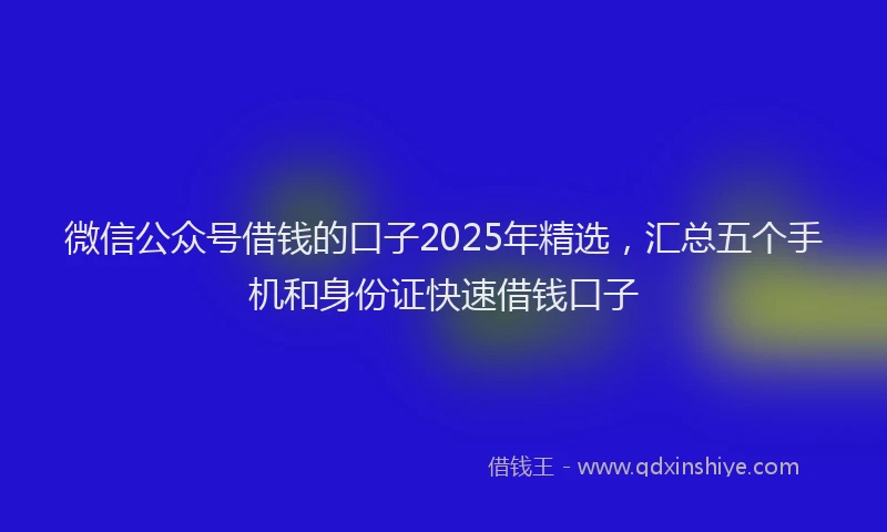 微信公众号借钱的口子2025年精选，汇总五个手机和身份证快速借钱口子
