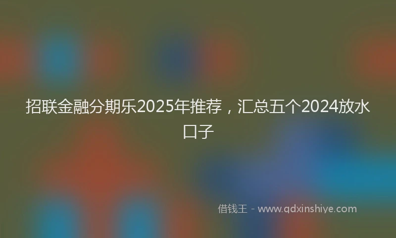 招联金融分期乐2025年推荐，汇总五个2024放水口子