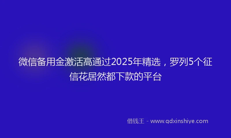 微信备用金激活高通过2025年精选，罗列5个征信花居然都下款的平台