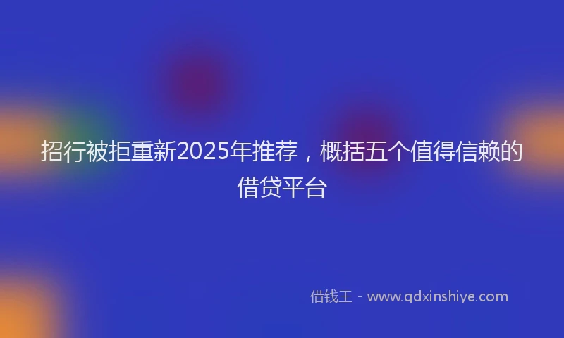 招行被拒重新2025年推荐，概括五个值得信赖的借贷平台