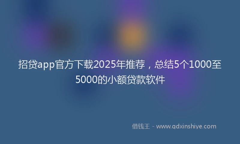 招贷app官方下载2025年推荐，总结5个1000至5000的小额贷款软件