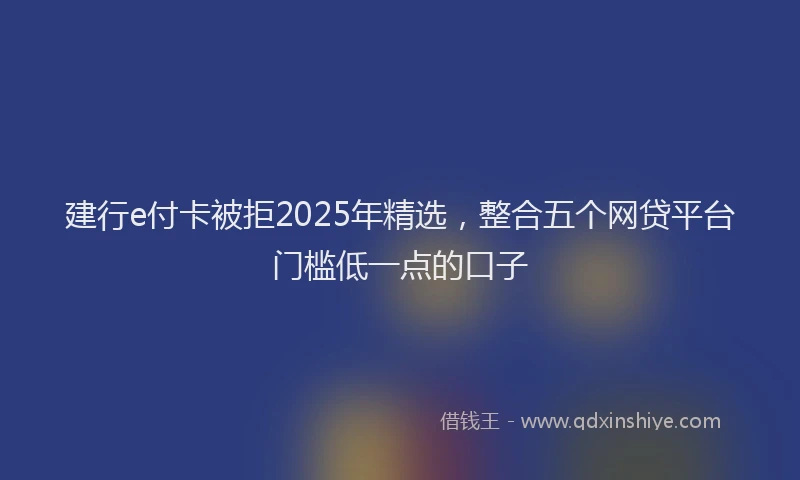 建行e付卡被拒2025年精选，整合五个网贷平台门槛低一点的口子