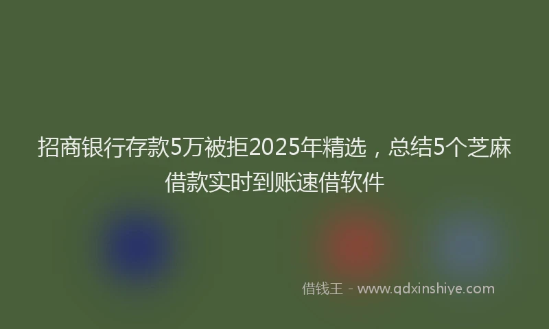 招商银行存款5万被拒2025年精选，总结5个芝麻借款实时到账速借软件