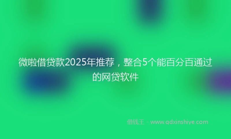 微啦借贷款2025年推荐，整合5个能百分百通过的网贷软件