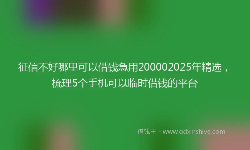 征信不好哪里可以借钱急用200002025年精选，梳理5个手机可以临时借钱的平台