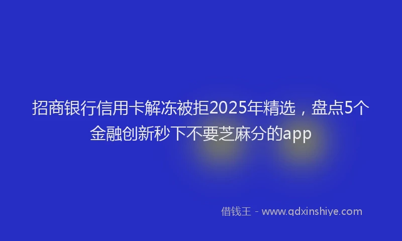 招商银行信用卡解冻被拒2025年精选，盘点5个金融创新秒下不要芝麻分的app
