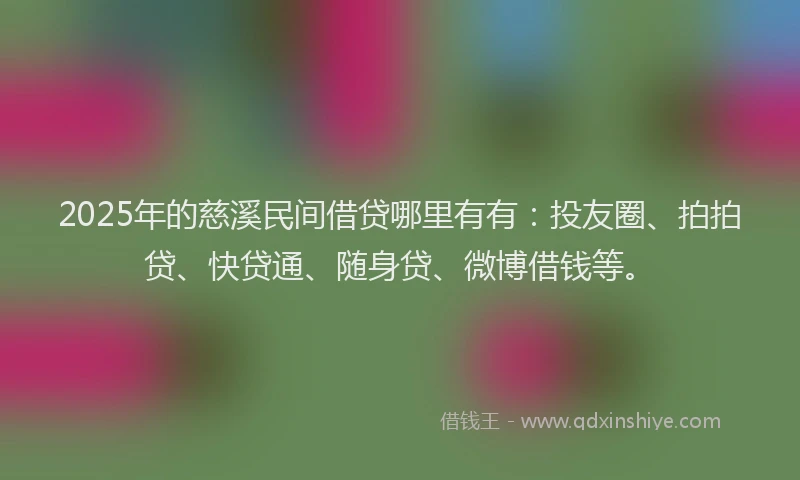 2025年的慈溪民间借贷哪里有有：投友圈、拍拍贷、快贷通、随身贷、微博借钱等。
